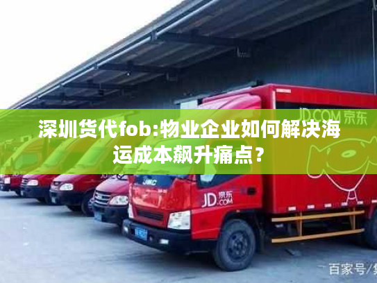 深圳货代fob:物业企业如何解决海运成本飙升痛点？