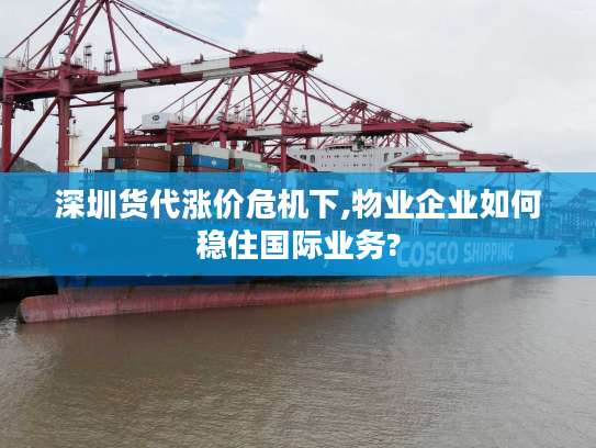深圳货代涨价危机下,物业企业如何稳住国际业务?