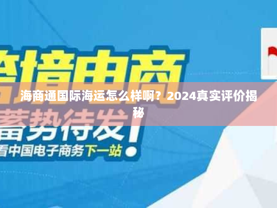 海商通国际海运怎么样啊?2024真实评价揭秘 海商通国际海运怎么样啊?2024真实评价揭秘
