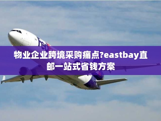 物业企业跨境采购痛点?eastbay直邮一站式省钱方案 物业企业跨境采购痛点?eastbay直邮一站式省钱方案
