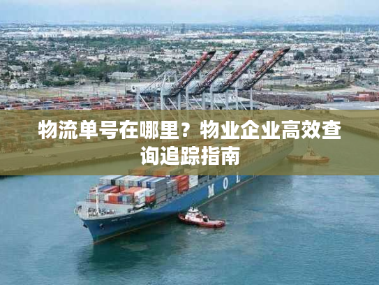 物流单号在哪里？物业企业高效查询追踪指南