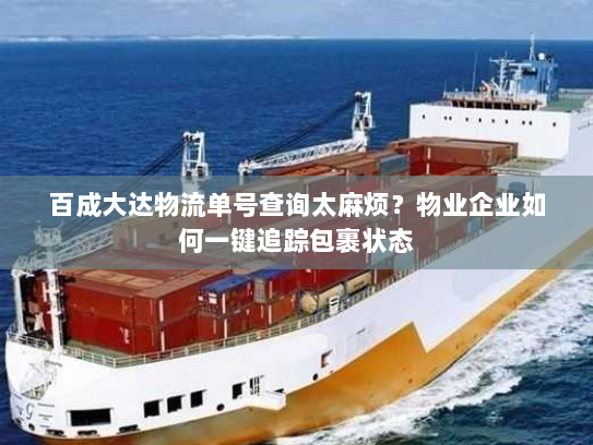 百成大达物流单号查询太麻烦?物业企业如何一键追踪包裹状态 百成大达物流单号查询太麻烦?物业企业如何一键追踪包裹状态