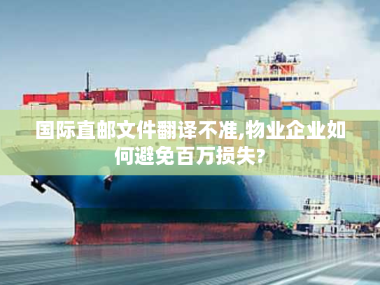 国际直邮文件翻译不准,物业企业如何避免百万损失?