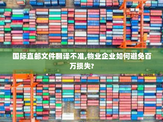 国际直邮文件翻译不准,物业企业如何避免百万损失? 国际直邮文件翻译不准,物业企业如何避免百万损失?
