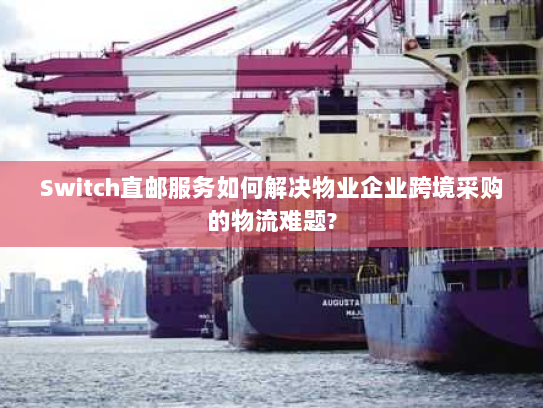 Switch直邮服务如何解决物业企业跨境采购的物流难题?