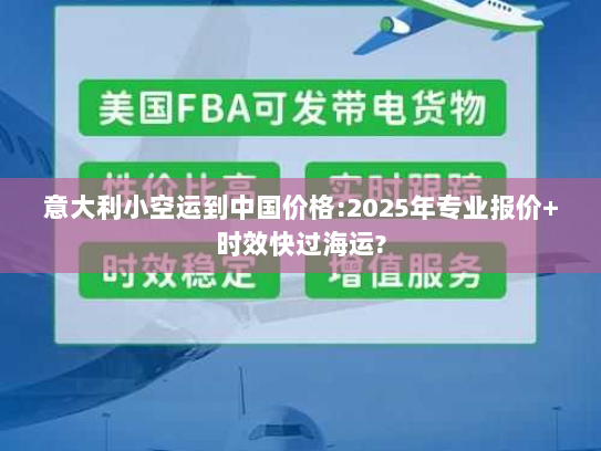 意大利小空运到中国价格:2025年专业报价+时效快过海运? 意大利小空运到中国价格:2025年专业报价+时效快过海运?