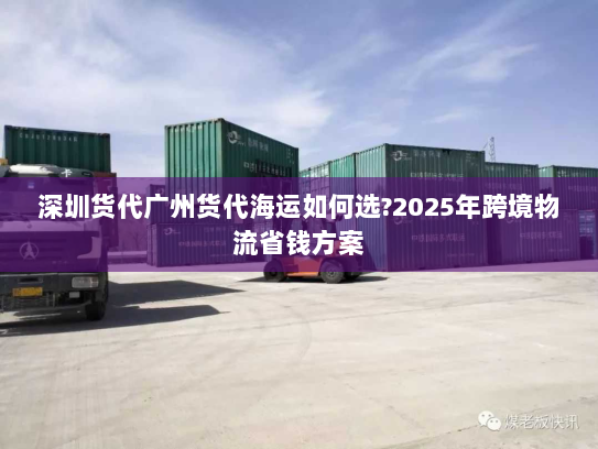 深圳货代广州货代海运如何选?2025年跨境物流省钱方案 深圳货代广州货代海运如何选?2025年跨境物流省钱方案