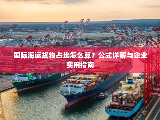 国际海运货物占比怎么算？公式详解与企业实用指南