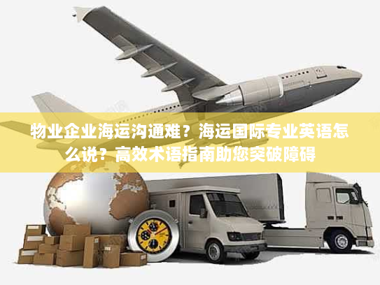 物业企业海运沟通难？海运国际专业英语怎么说？高效术语指南助您突破障碍