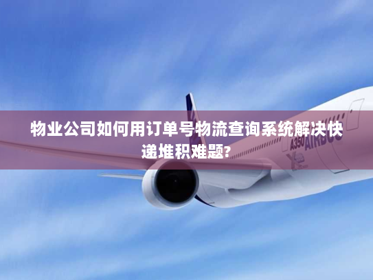 物业公司如何用订单号物流查询系统解决快递堆积难题? 物业公司如何用订单号物流查询系统解决快递堆积难题?