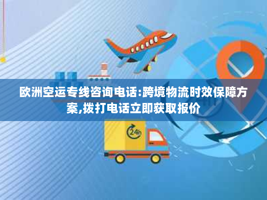 欧洲空运专线咨询电话:跨境物流时效保障方案,拨打电话立即获取报价