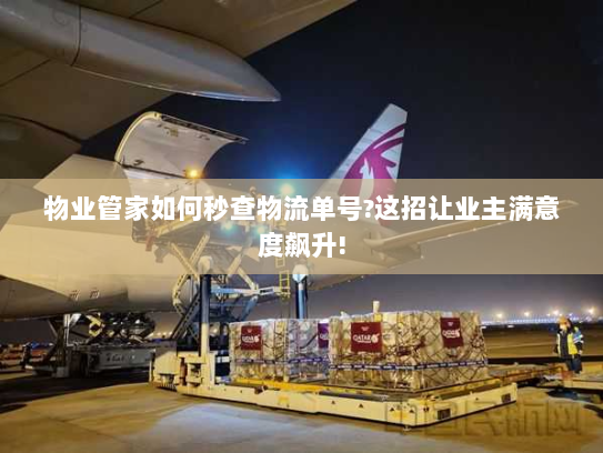 物业管家如何秒查物流单号?这招让业主满意度飙升!