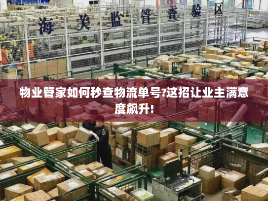 物业管家如何秒查物流单号?这招让业主满意度飙升!