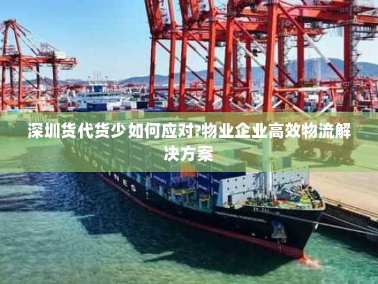 深圳货代货少如何应对?物业企业高效物流解决方案 深圳货代货少如何应对?物业企业高效物流解决方案