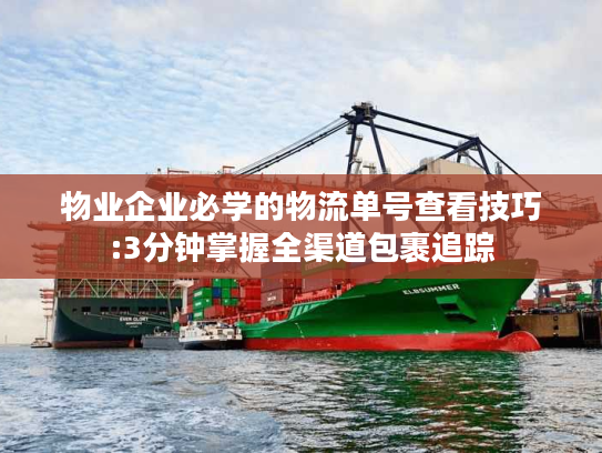 物业企业必学的物流单号查看技巧:3分钟掌握全渠道包裹追踪