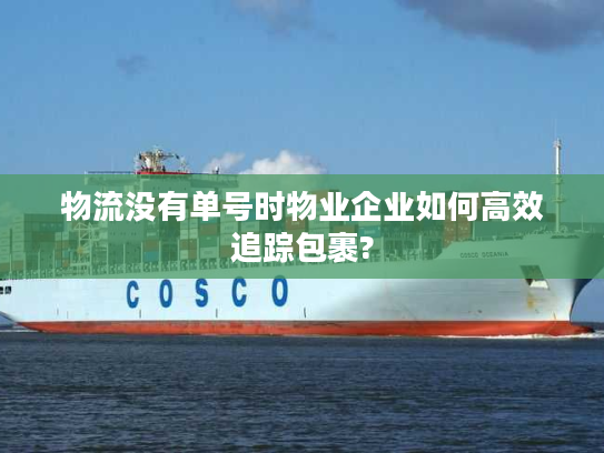 物流没有单号时物业企业如何高效追踪包裹? 物流没有单号时物业企业如何高效追踪包裹?