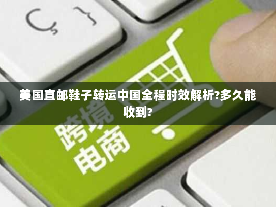 美国直邮鞋子转运中国全程时效解析?多久能收到? 美国直邮鞋子转运中国全程时效解析?多久能收到?