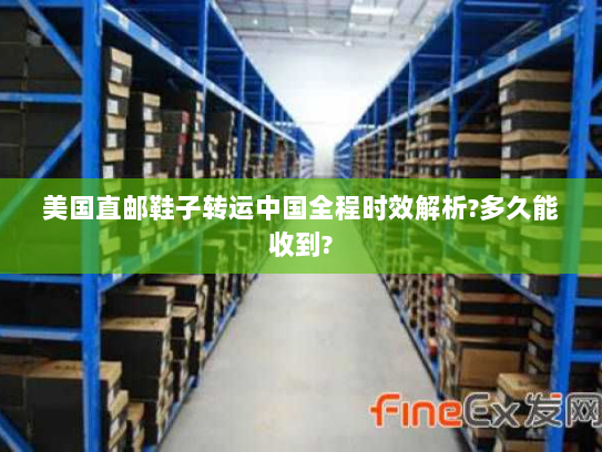 美国直邮鞋子转运中国全程时效解析?多久能收到? 美国直邮鞋子转运中国全程时效解析?多久能收到?