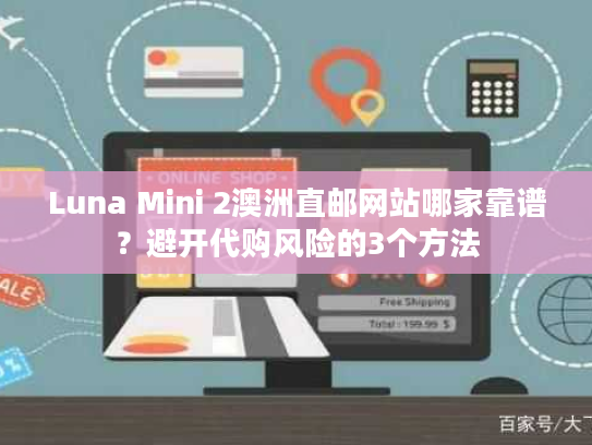 Luna Mini 2澳洲直邮网站哪家靠谱？避开代购风险的3个方法