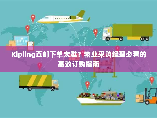 Kipling直邮下单太难?物业采购经理必看的高效订购指南 Kipling直邮下单太难?物业采购经理必看的高效订购指南