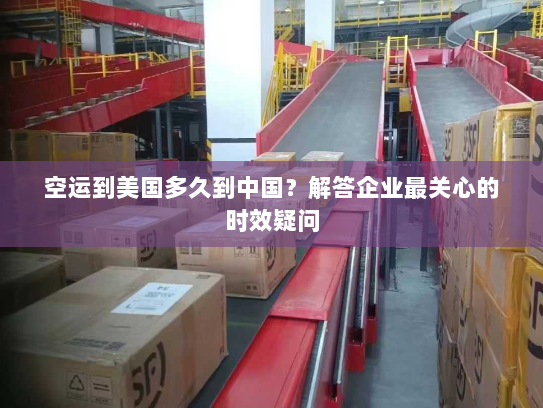 空运到美国多久到中国?解答企业最关心的时效疑问 空运到美国多久到中国?解答企业最关心的时效疑问