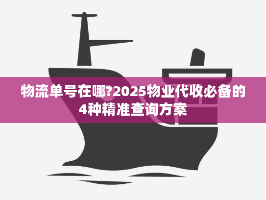 物流单号在哪?2025物业代收必备的4种精准查询方案
