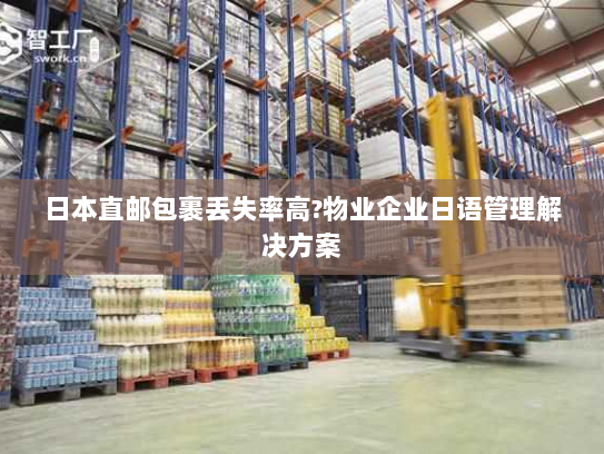 日本直邮包裹丢失率高?物业企业日语管理解决方案
