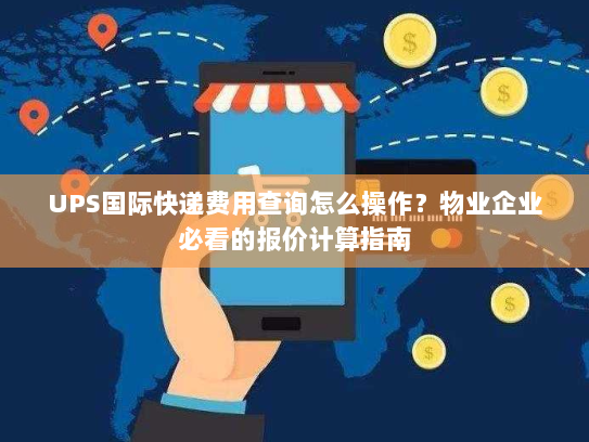 UPS国际快递费用查询怎么操作?物业企业必看的报价计算指南 UPS国际快递费用查询怎么操作?物业企业必看的报价计算指南