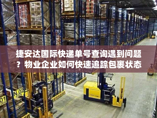 捷安达国际快递单号查询遇到问题？物业企业如何快速追踪包裹状态