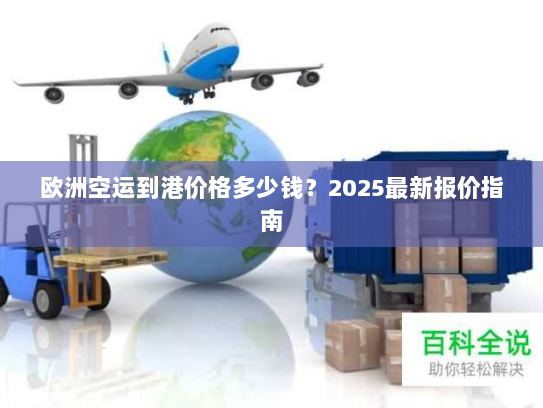 欧洲空运到港价格多少钱?2025最新报价指南 欧洲空运到港价格多少钱?2025最新报价指南