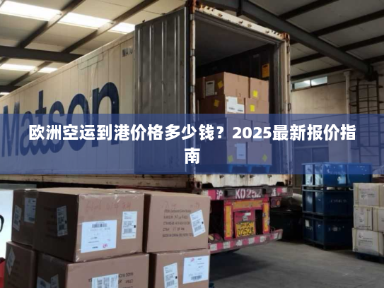 欧洲空运到港价格多少钱?2025最新报价指南 欧洲空运到港价格多少钱?2025最新报价指南