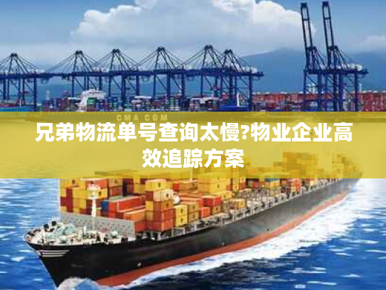 兄弟物流单号查询太慢?物业企业高效追踪方案