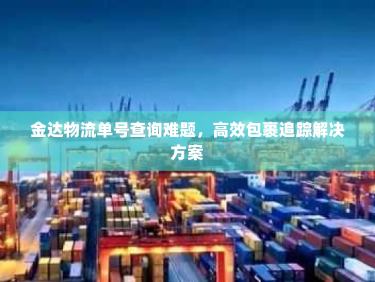 金达物流单号查询难题，高效包裹追踪解决方案