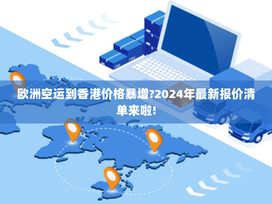 欧洲空运到香港价格暴增?2024年最新报价清单来啦! 欧洲空运到香港价格暴增?2024年最新报价清单来啦!