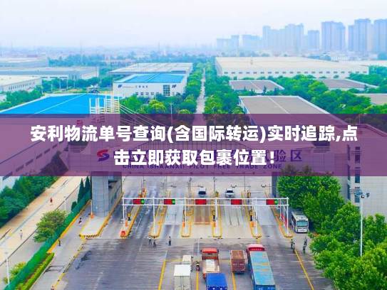 安利物流单号查询(含国际转运)实时追踪,点击立即获取包裹位置！