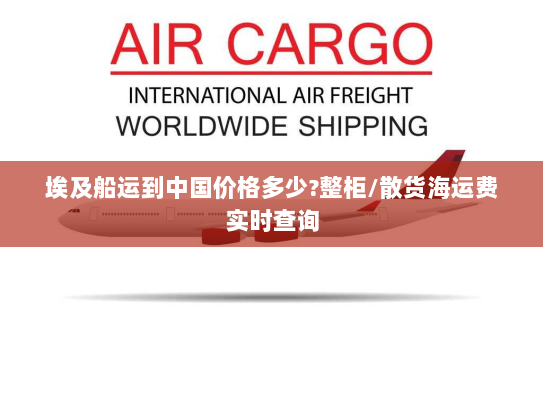 埃及船运到中国价格多少?整柜/散货海运费实时查询 埃及船运到中国价格多少?整柜/散货海运费实时查询
