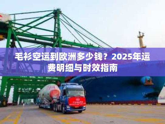 毛衫空运到欧洲多少钱?2025年运费明细与时效指南 毛衫空运到欧洲多少钱?2025年运费明细与时效指南