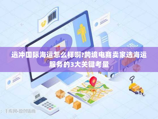 远冲国际海运怎么样啊?跨境电商卖家选海运服务的3大关键考量 远冲国际海运怎么样啊?跨境电商卖家选海运服务的3大关键考量