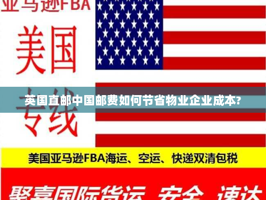 英国直邮中国邮费如何节省物业企业成本?