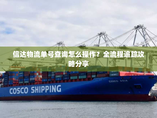 信达物流单号查询怎么操作?全流程追踪攻略分享 信达物流单号查询怎么操作?全流程追踪攻略分享