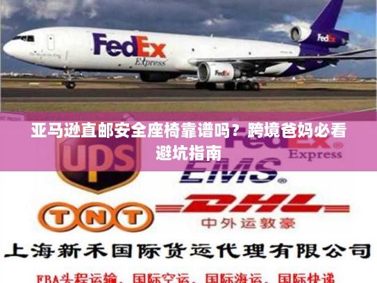 亚马逊直邮安全座椅靠谱吗？跨境爸妈必看避坑指南