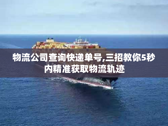 物流公司查询快递单号,三招教你5秒内精准获取物流轨迹 物流公司查询快递单号,三招教你5秒内精准获取物流轨迹