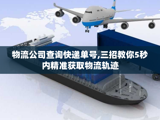 物流公司查询快递单号,三招教你5秒内精准获取物流轨迹 物流公司查询快递单号,三招教你5秒内精准获取物流轨迹