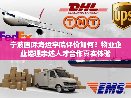 宁波国际海运学院评价如何?物业企业经理亲述人才合作真实体验 宁波国际海运学院评价如何?物业企业经理亲述人才合作真实体验