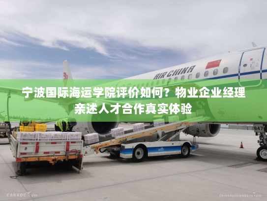 宁波国际海运学院评价如何?物业企业经理亲述人才合作真实体验 宁波国际海运学院评价如何?物业企业经理亲述人才合作真实体验