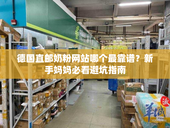 德国直邮奶粉网站哪个最靠谱？新手妈妈必看避坑指南