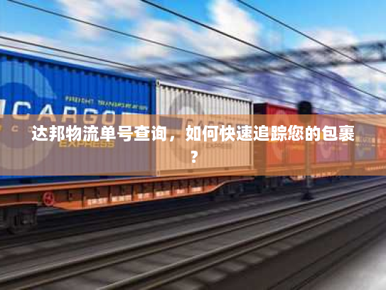 达邦物流单号查询,如何快速追踪您的包裹? 达邦物流单号查询,如何快速追踪您的包裹?
