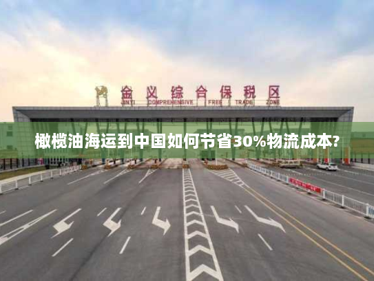 橄榄油海运到中国如何节省30%物流成本?