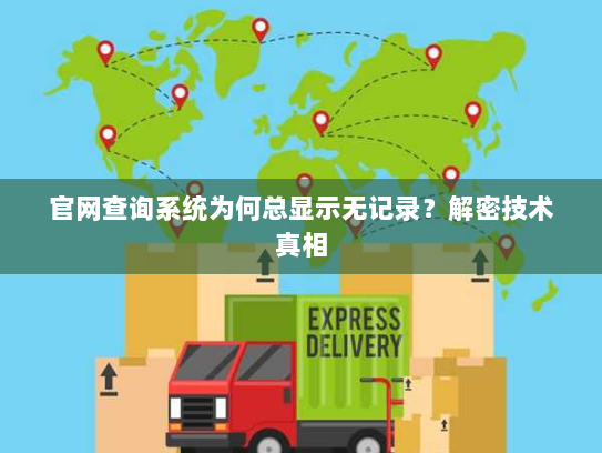官网查询系统为何总显示无记录?解密技术真相 官网查询系统为何总显示无记录?解密技术真相