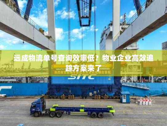 远成物流单号查询效率低?物业企业高效追踪方案来了 远成物流单号查询效率低?物业企业高效追踪方案来了